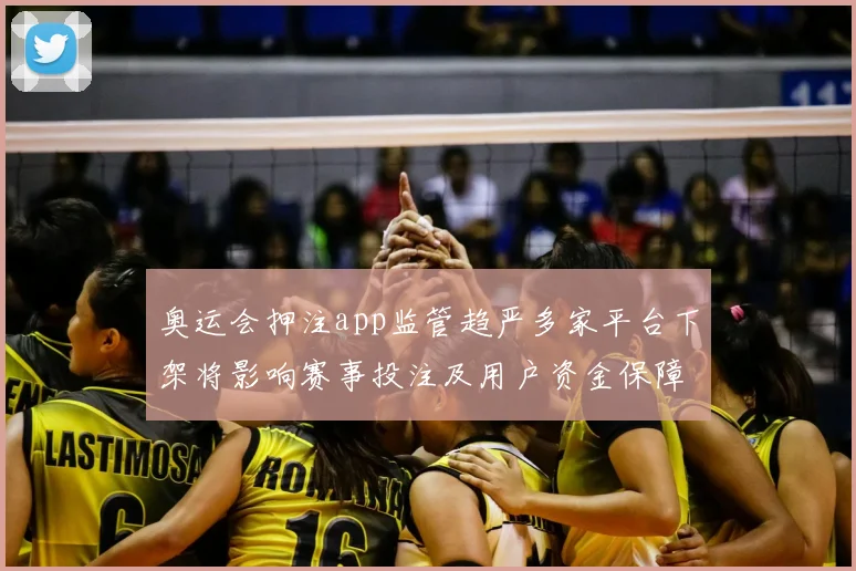 奥运会押注app监管趋严多家平台下架将影响赛事投注及用户资金保障