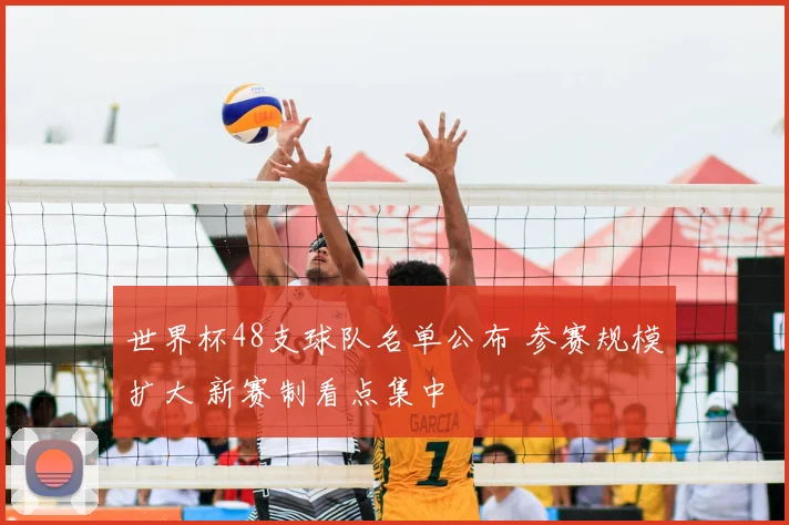 世界杯48支球队名单公布 参赛规模扩大 新赛制看点集中