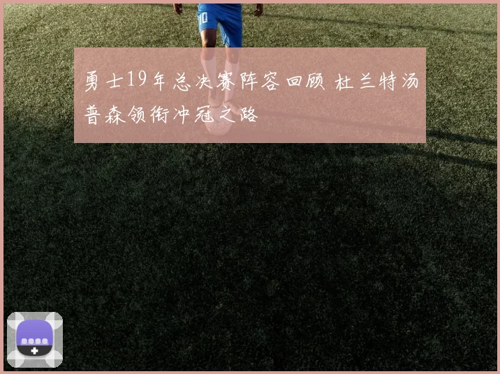 勇士19年总决赛阵容回顾 杜兰特汤普森领衔冲冠之路