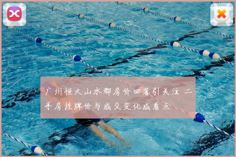 广州恒大山水郡房价回落引关注 二手房挂牌价与成交变化成看点