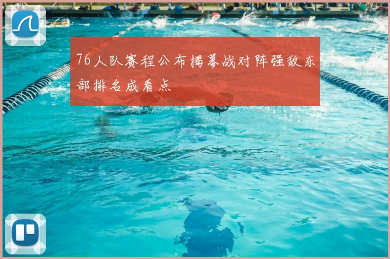 76人队赛程公布揭幕战对阵强敌东部排名成看点