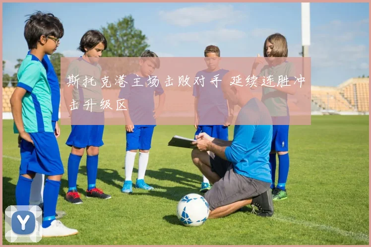 斯托克港主场击败对手 延续连胜冲击升级区