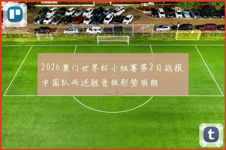 2026澳门世界杯小组赛第2日战报 中国队两连胜晋级形势明朗