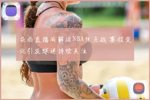 花雨直播间解读NBA焦点战 赛程变化引发球迷持续关注