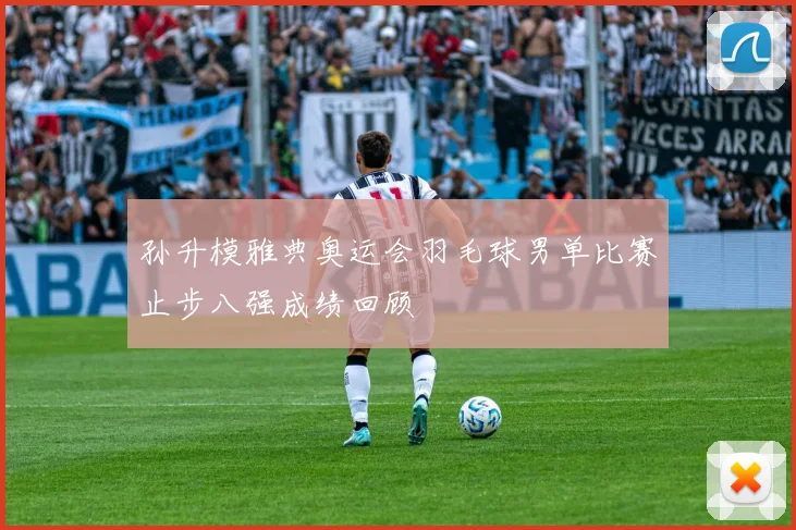 孙升模雅典奥运会羽毛球男单比赛止步八强成绩回顾