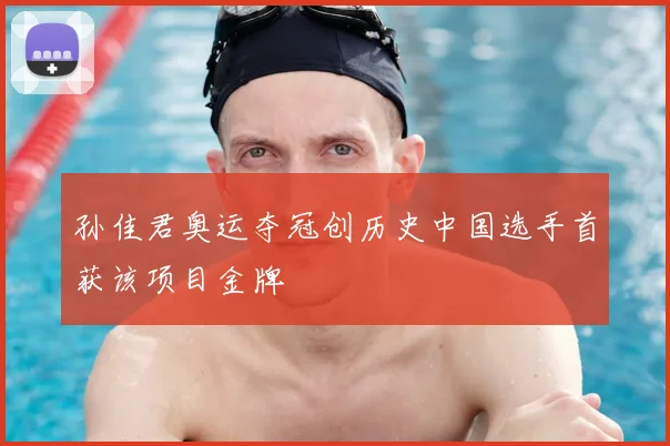 孙佳君奥运夺冠创历史中国选手首获该项目金牌