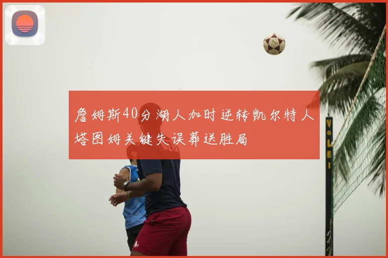 詹姆斯40分湖人加时逆转凯尔特人塔图姆关键失误葬送胜局