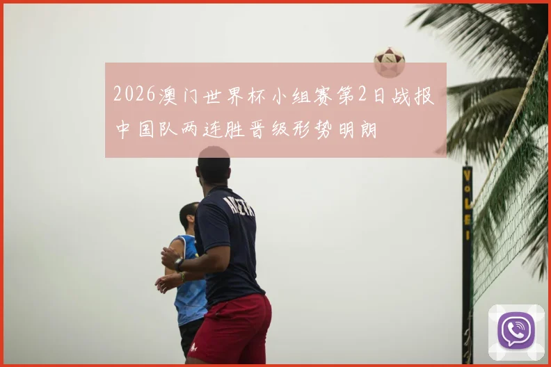 2026澳门世界杯小组赛第2日战报 中国队两连胜晋级形势明朗