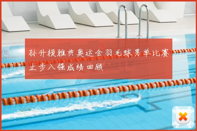 孙升模雅典奥运会羽毛球男单比赛止步八强成绩回顾