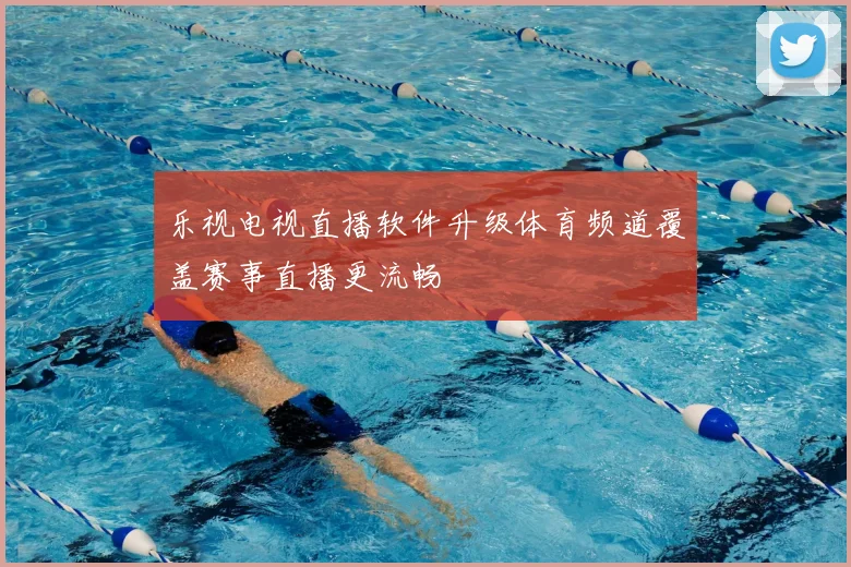 乐视电视直播软件升级体育频道覆盖赛事直播更流畅