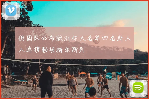 德国队公布欧洲杯大名单四名新人入选穆勒胡梅尔斯列