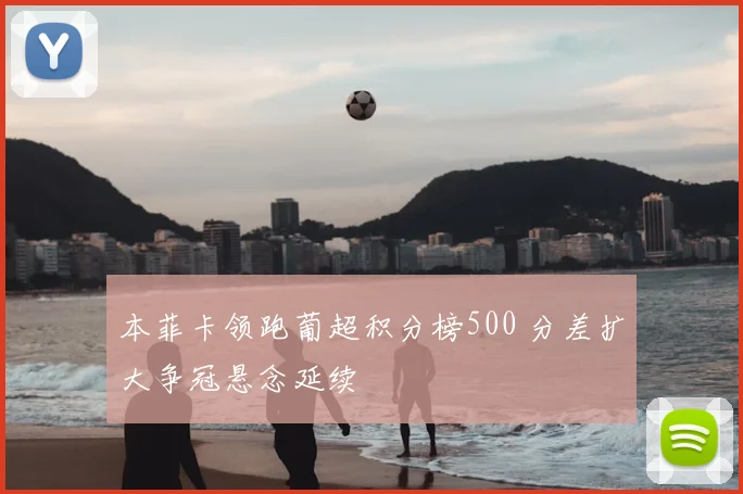本菲卡领跑葡超积分榜500 分差扩大争冠悬念延续