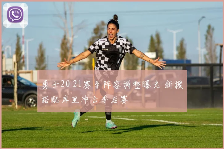 勇士20 21赛季阵容调整曝光 新援搭配库里冲击季后赛