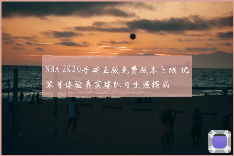 NBA 2K20手游正版免费版本上线 玩家可体验真实球队与生涯模式