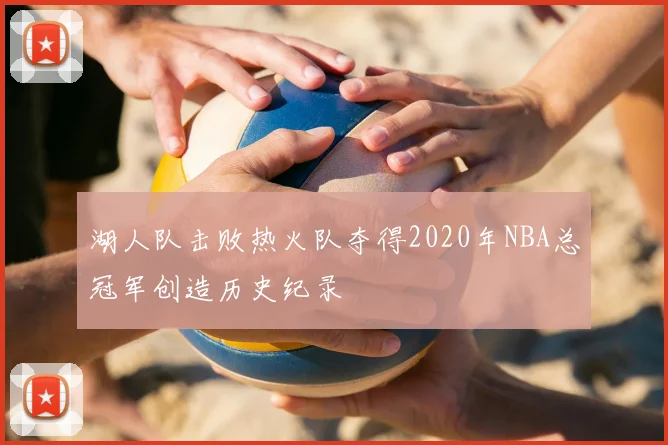 湖人队击败热火队夺得2020年NBA总冠军创造历史纪录