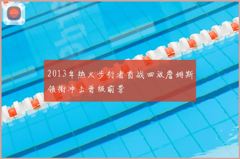 2013年热火步行者首战回放詹姆斯领衔冲击晋级前景