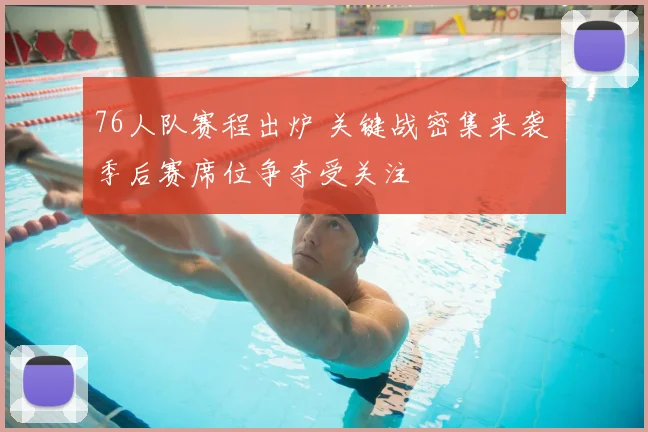 76人队赛程出炉 关键战密集来袭 季后赛席位争夺受关注