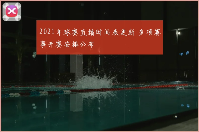 2021年球赛直播时间表更新 多项赛事开赛安排公布