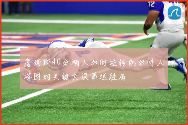 詹姆斯40分湖人加时逆转凯尔特人塔图姆关键失误葬送胜局