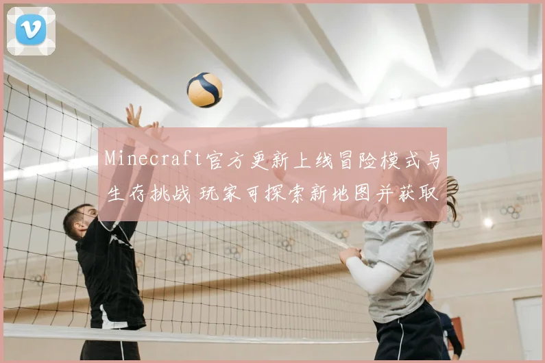 Minecraft官方更新上线冒险模式与生存挑战 玩家可探索新地图并获取奖励