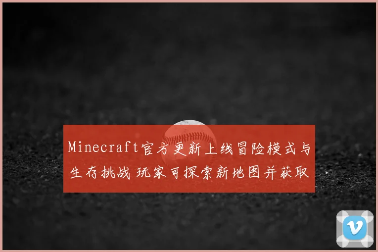 Minecraft官方更新上线冒险模式与生存挑战 玩家可探索新地图并获取奖励