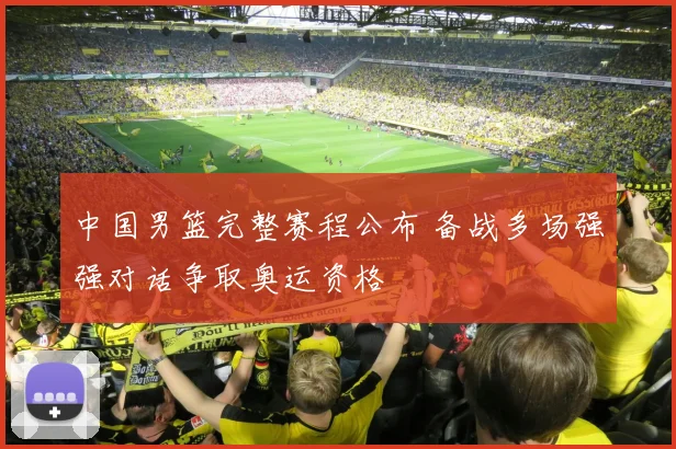 中国男篮完整赛程公布 备战多场强强对话争取奥运资格