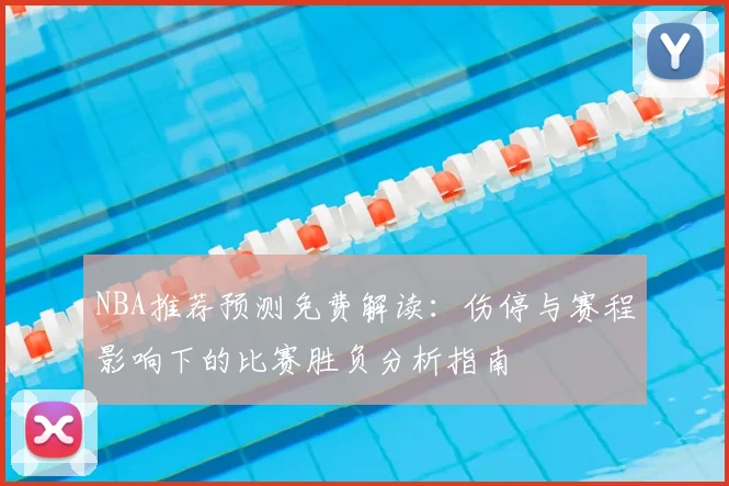 NBA推荐预测免费解读：伤停与赛程影响下的比赛胜负分析指南