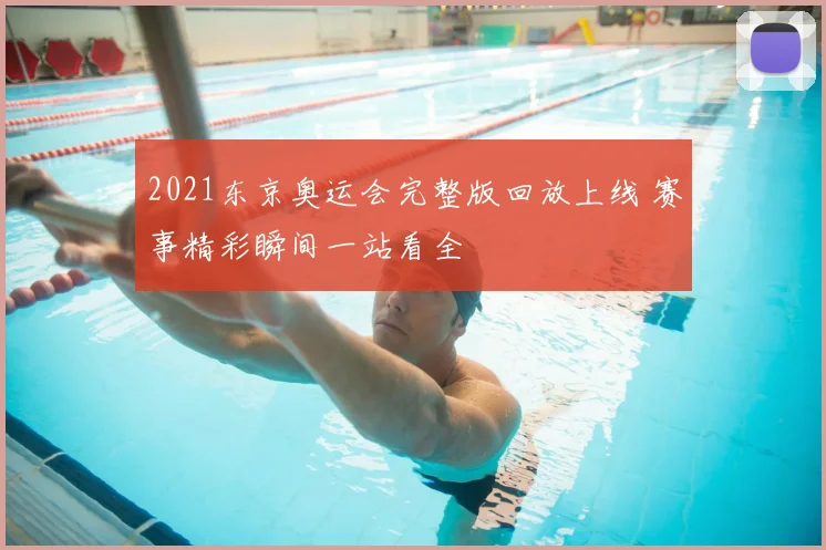 2021东京奥运会完整版回放上线 赛事精彩瞬间一站看全