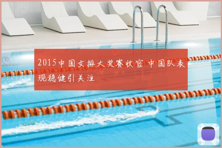 2015中国女排大奖赛收官 中国队表现稳健引关注