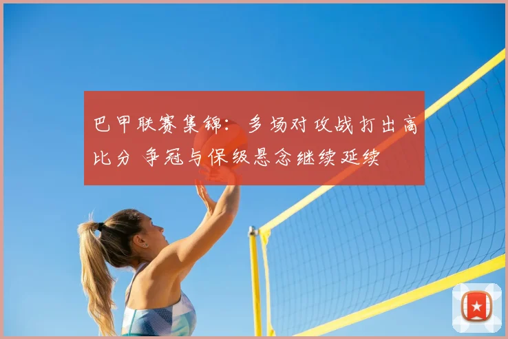 巴甲联赛集锦：多场对攻战打出高比分 争冠与保级悬念继续延续