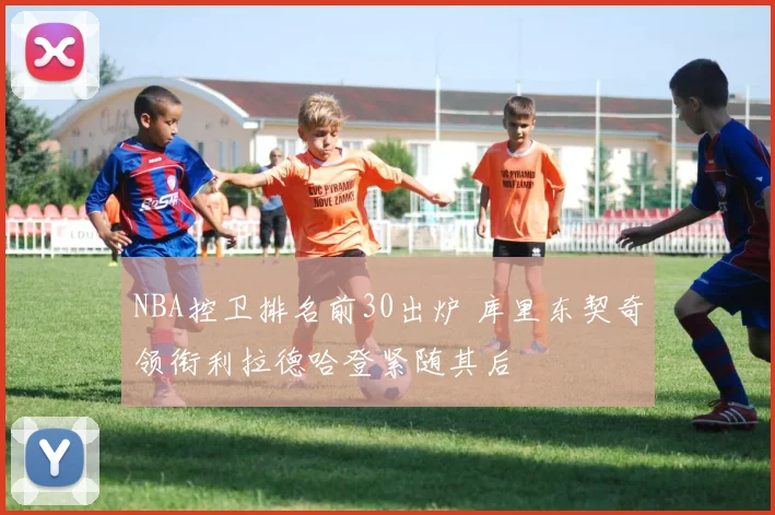 NBA控卫排名前30出炉 库里东契奇领衔利拉德哈登紧随其后