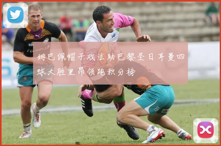 姆巴佩帽子戏法助巴黎圣日耳曼四球大胜里昂领跑积分榜