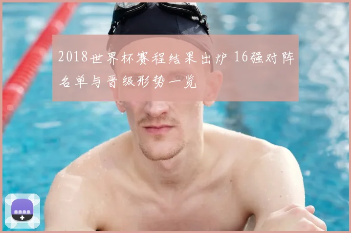 2018世界杯赛程结果出炉 16强对阵名单与晋级形势一览