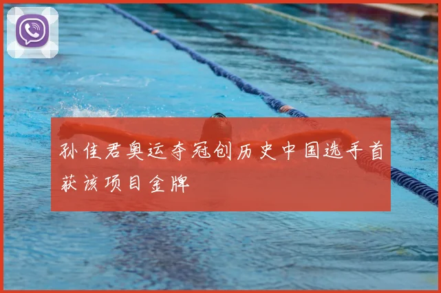 孙佳君奥运夺冠创历史中国选手首获该项目金牌