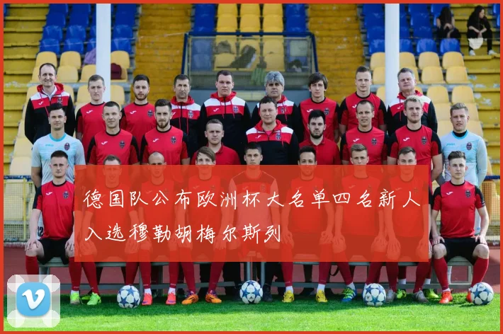 德国队公布欧洲杯大名单四名新人入选穆勒胡梅尔斯列