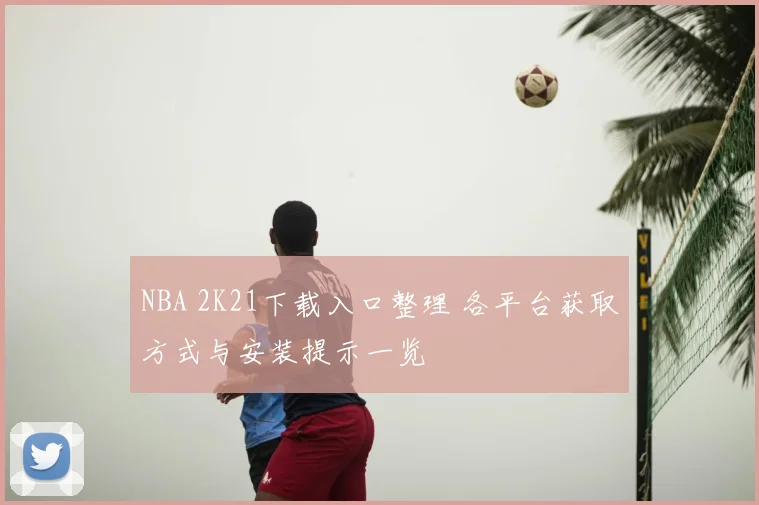 NBA 2K21下载入口整理 各平台获取方式与安装提示一览