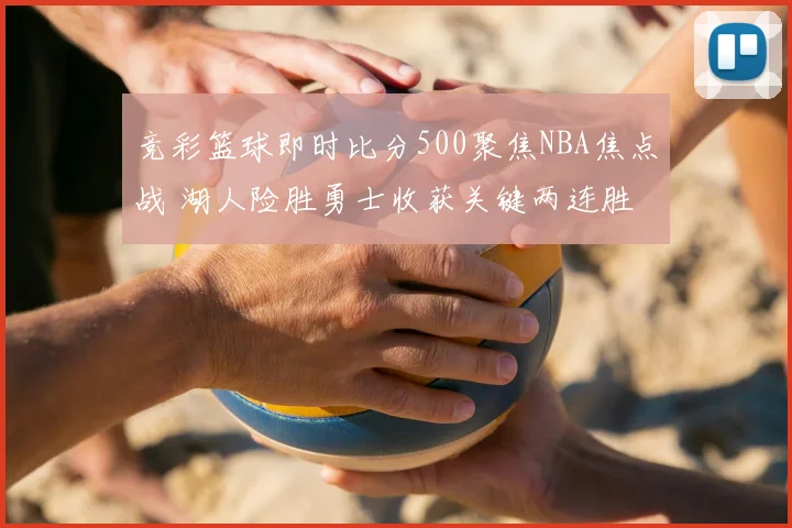 竞彩篮球即时比分500聚焦NBA焦点战 湖人险胜勇士收获关键两连胜