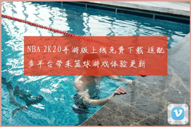 NBA 2K20手游版上线免费下载 适配多平台带来篮球游戏体验更新