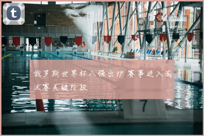 俄罗斯世界杯八强出炉 赛事进入淘汰赛关键阶段