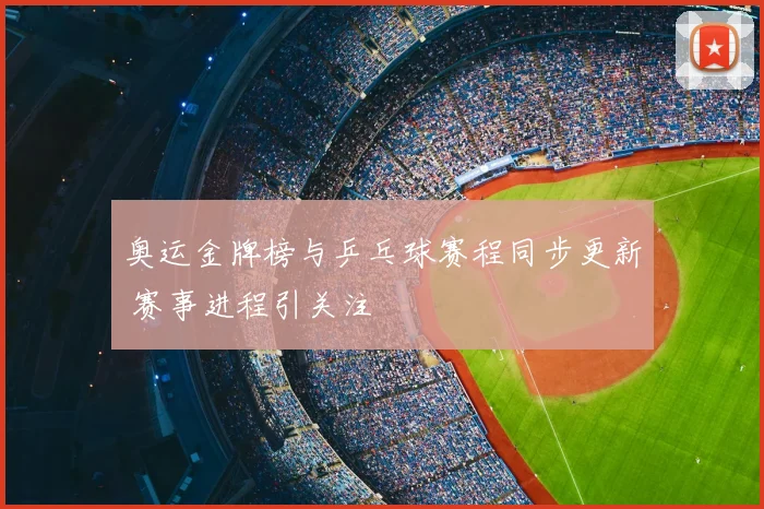 奥运金牌榜与乒乓球赛程同步更新 赛事进程引关注