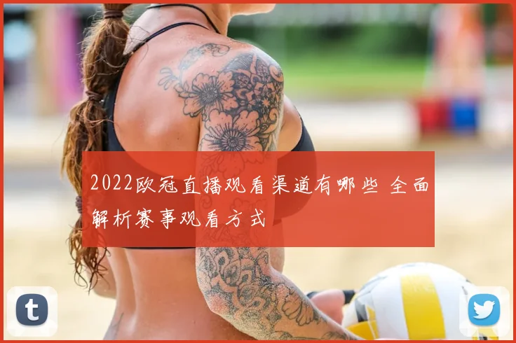 2022欧冠直播观看渠道有哪些 全面解析赛事观看方式