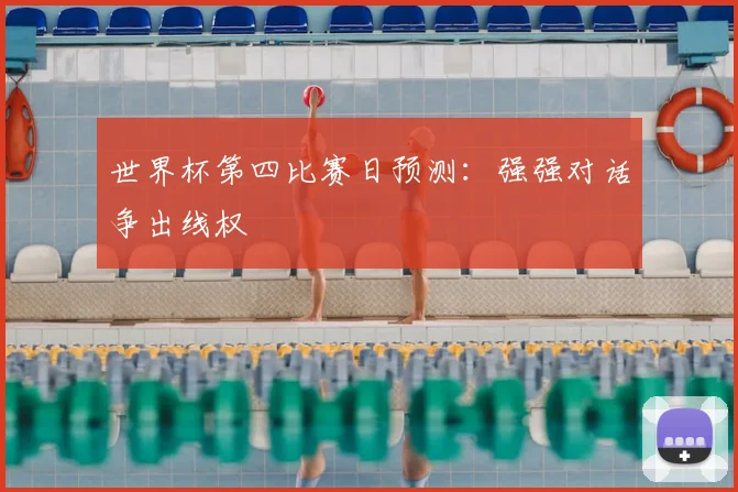 世界杯第四比赛日预测：强强对话争出线权