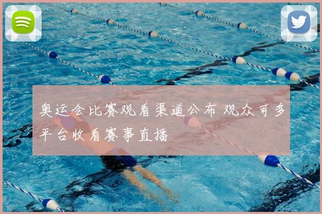 奥运会比赛观看渠道公布 观众可多平台收看赛事直播