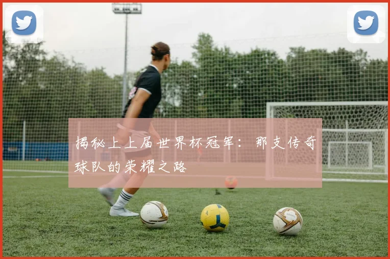 揭秘上上届世界杯冠军：那支传奇球队的荣耀之路