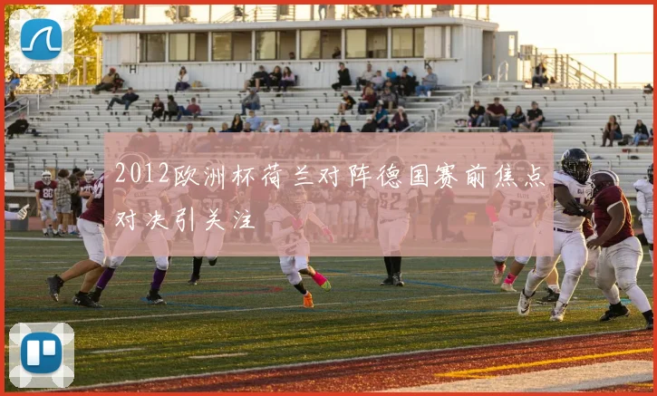 2012欧洲杯荷兰对阵德国赛前焦点对决引关注