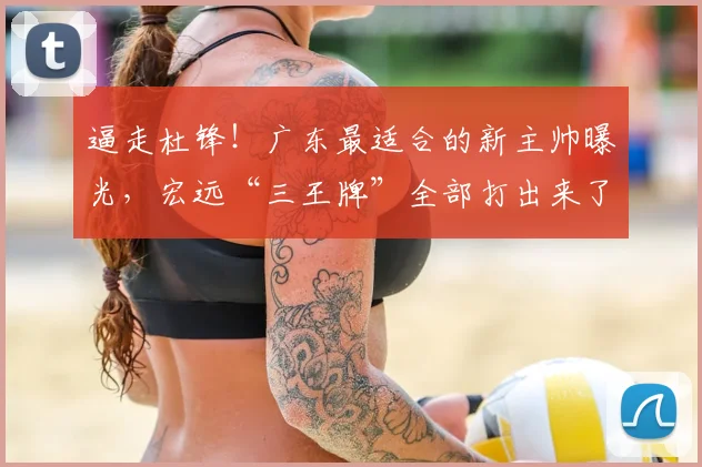 逼走杜锋!广东最适合的新主帅曝光,宏远“三王牌”全部打出来了_徐昕_焦泊_崔永熙