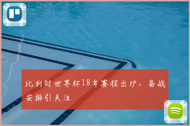 比利时世界杯18年赛程出炉，备战安排引关注