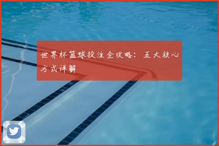 世界杯篮球投注全攻略:五大核心方式详解