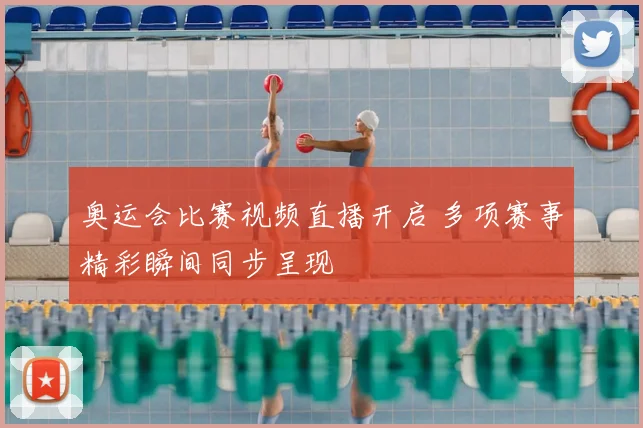 奥运会比赛视频直播开启 多项赛事精彩瞬间同步呈现