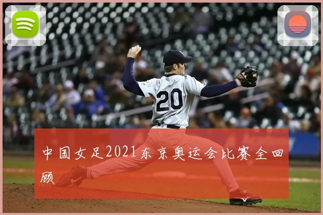中国女足2021东京奥运会比赛全回顾